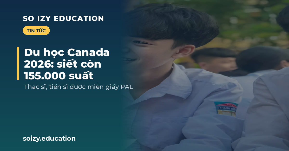 So Izy — Du học Canada 2026: siết còn 155.000 suất, thạc sĩ tiến sĩ miễn PAL